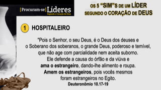 1 HOSPITALEIRO
"Pois o Senhor, o seu Deus, é o Deus dos deuses e
o Soberano dos soberanos, o grande Deus, poderoso e temível,
que não age com parcialidade nem aceita suborno.
Ele defende a causa do órfão e da viúva e
ama o estrangeiro, dando-lhe alimento e roupa.
Amem os estrangeiros, pois vocês mesmos
foram estrangeiros no Egito.
Deuteronômio 10.17-19
 