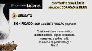 3 SENSATO
SIGNIFICADO: SOM DA MENTE / RAZÃO (sôphron)
"Ensine os homens mais velhos
a serem sóbrios, dignos de respeito,
sensatos, e sadios na fé,
no amor e na perseverança.”
Tito 2.2
 