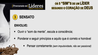 3 SENSATO
ENVOLVE:
§  Ouvir o “som da mente”, escuta a consciência;
§  Ponderar e seguir princípios e aquilo que é correto e honrável
§  Pensar corretamente (sem impulsividade, não ser passional)
 