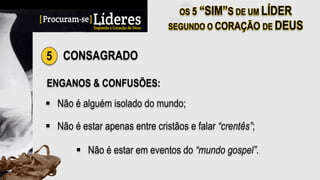 5 CONSAGRADO
ENGANOS & CONFUSÕES:
§  Não é alguém isolado do mundo;
§  Não é estar apenas entre cristãos e falar “crentês”;
§  Não é estar em eventos do “mundo gospel”.
 