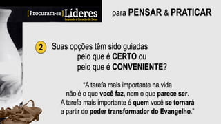 para PENSAR & PRATICAR
2 Suas opções têm sido guiadas
pelo que é CERTO ou
pelo que é CONVENIENTE?
“A tarefa mais importante na vida
não é o que você faz, nem o que parece ser.
A tarefa mais importante é quem você se tornará
a partir do poder transformador do Evangelho.”
 