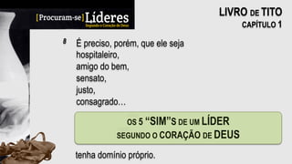 É preciso, porém, que ele seja
hospitaleiro,
amigo do bem,
sensato,
justo,
consagrado…
8
LIVRO DE TITO
CAPÍTULO 1
tenha domínio próprio.
 