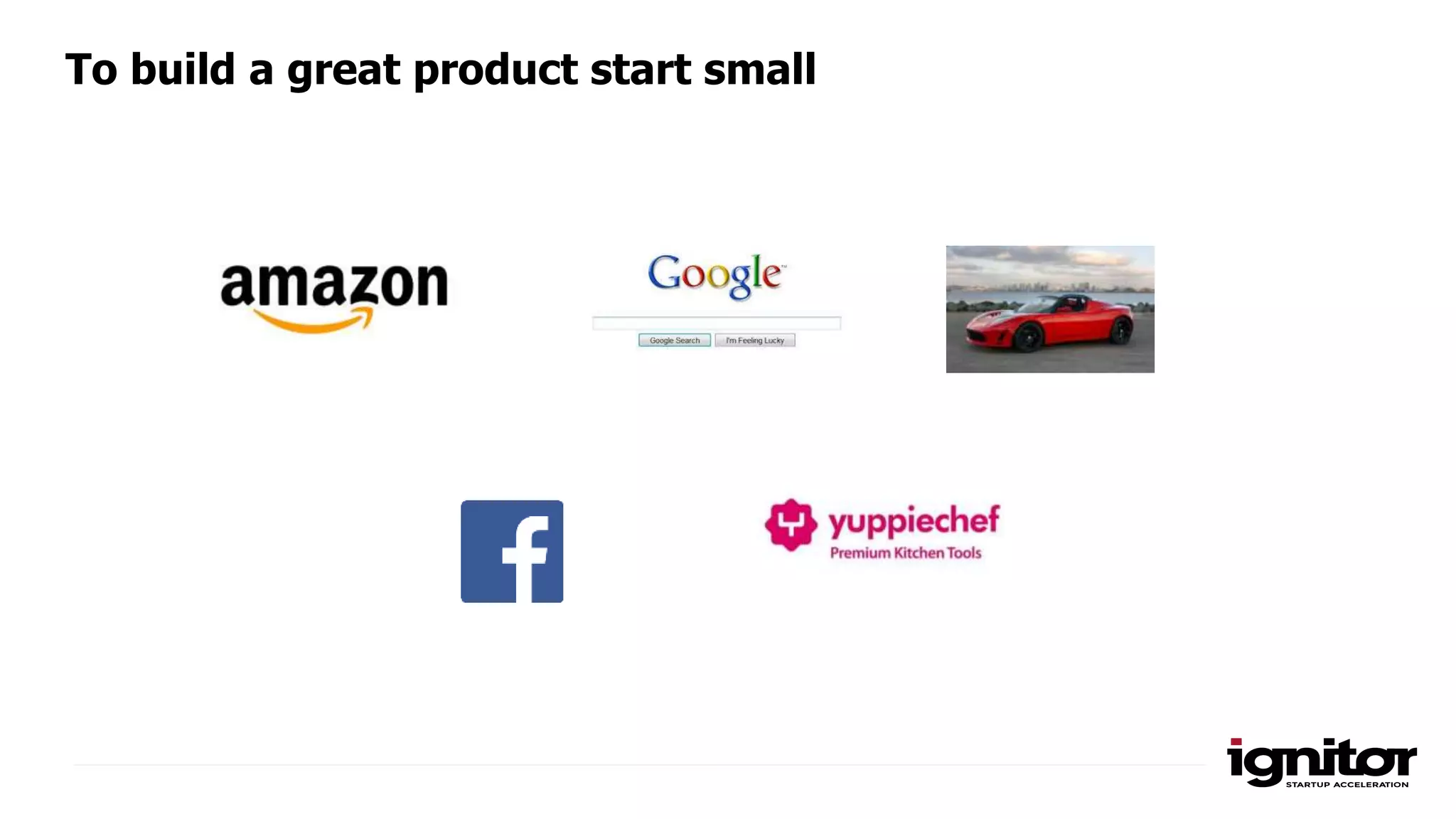 To build a great product start small
 