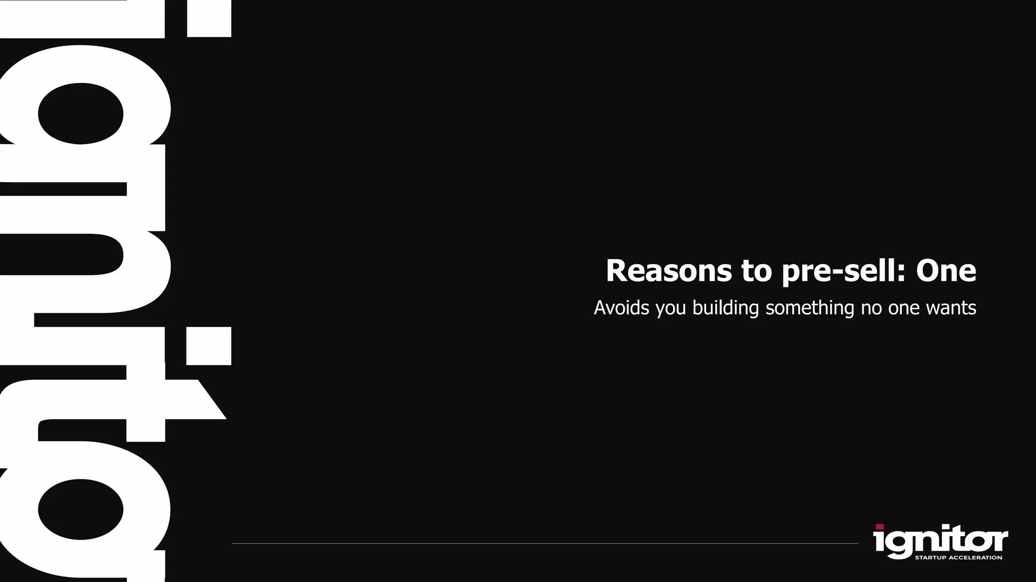 Reasons to pre-sell: One
Avoids you building something no one wants
 