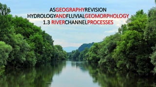 ASGEOGRAPHYREVISION
HYDROLOGYAND
FLUVIALGEOMORPHOLOGY
1.3 RIVERCHANNELPROCESSES
 