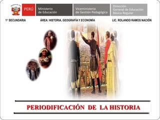 PERIODIFICACIÓN DE LA HISTORIA
1° SECUNDARIA ÁREA: HISTORIA, GEOGRAFÍA Y ECONOMÍA LIC. ROLANDO RAMOS NACIÓN
 