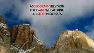 ASGEOGRAPHYREVISION
ROCKSANDWEATHERING
3.3 SLOPEPROCESSES
 