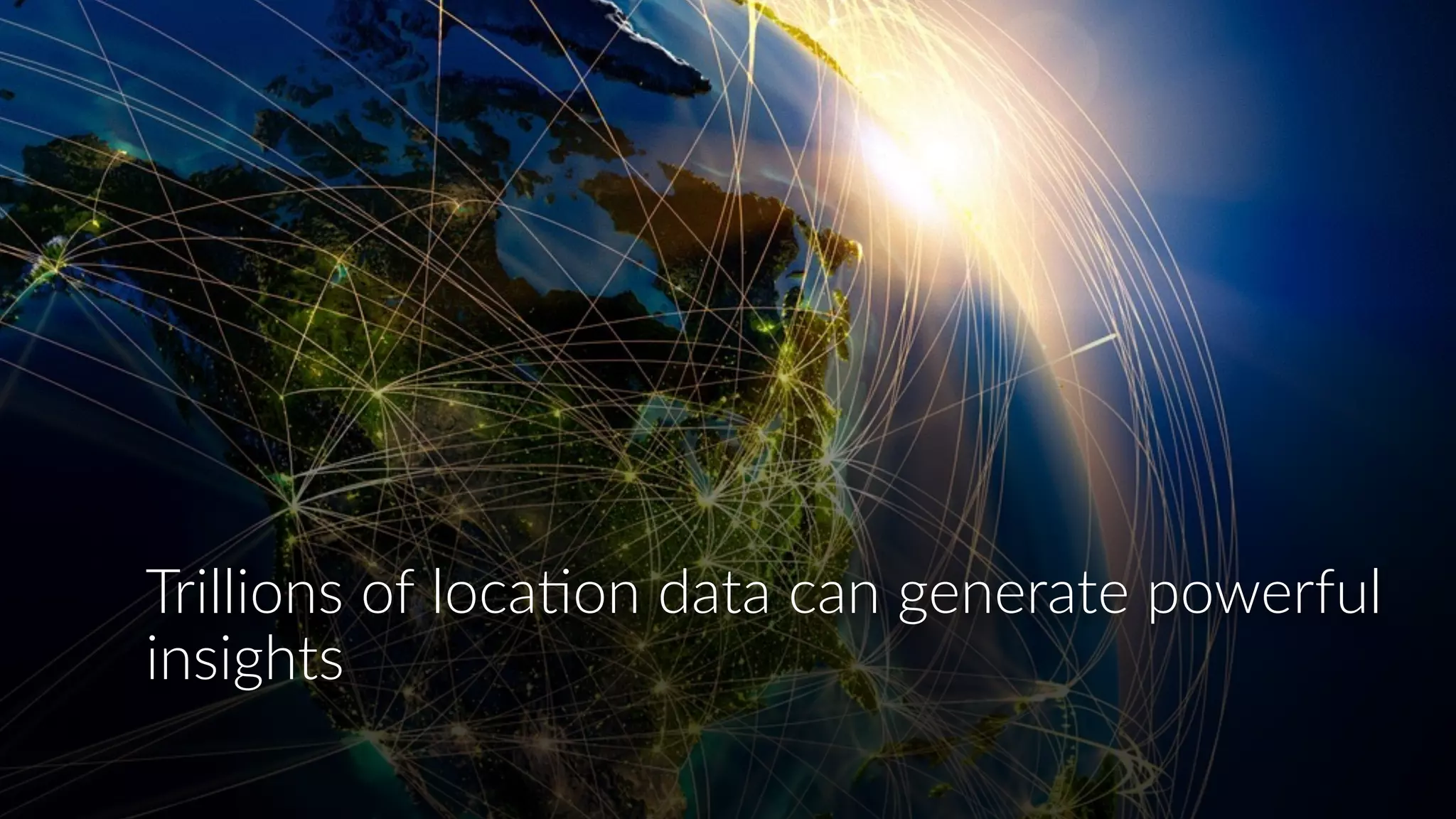 Trillions  of  loca:on  data  can  generate  powerful  
insights
 