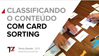 Tersis Zonato . 2015
www.tersis.com.br
CLASSIFICANDO
O CONTEÚDO
COM CARD
SORTING
 