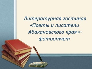 Литературная гостиная
«Поэты и писатели
Абакановского края»-
фотоотчёт
 