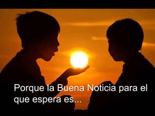 Porque la Buena Noticia para el
que espera es...
 