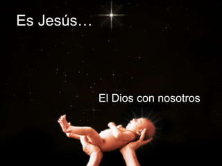 Es Jesús…
El Dios con nosotros
 