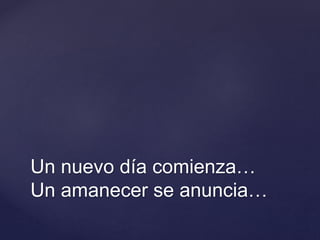 Un nuevo día comienza…
Un amanecer se anuncia…
 