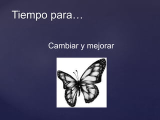 Tiempo para…
Cambiar y mejorar
 