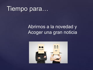 Tiempo para…
Abrirnos a la novedad y
Acoger una gran noticia
 