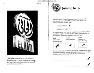 82
';bJl ~ ma~tam al·t:J~m (AI-Hati Restaurant)
Notice how the J is joined to the top left of the L:
and how several letters have ornamental upwards
strokes for decorative effect.
Unit 18
!,
(
Joining to ~
The letter mTm f" is one of the trickiest letters to master. You
have already seen in Unit 9 that when it loses its tail it is
reduced to a small circle or blob:
mirn in isolation: __.( _
initial mrm: ._~_
In addition, when mTm is in the medial or final position, with a
letter following it, it tends to become tucked under the letter in
handwriting, sometimes making it difficult to spot:
final medial initial
joined to the joined both sides joined to the
leHer before only letter after only
, • r '"'I
--t-- I --~- I J--------
- " - - - -
Practise forming the medial and final shapes, completing the black
part of the shape first You can move your pen around on the spot
until you can see a blob, especially if using a thinner nib.
www.uz-translations.net
 