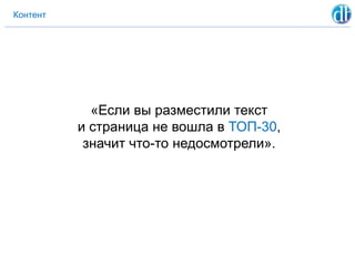 Контент
«Если вы разместили текст
и страница не вошла в ТОП-30,
значит что-то недосмотрели».
 