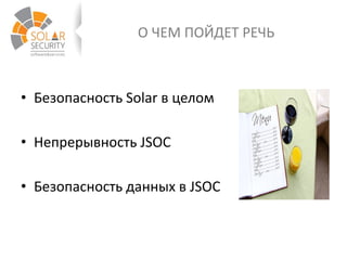О ЧЕМ ПОЙДЕТ РЕЧЬ
• Безопасность Solar в целом
• Непрерывность JSOC
• Безопасность данных в JSOC
 