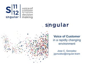 Voice of Customer
in a rapidly changing
environment
Jose C. Gonzalez
jgonzalez@sngular.team
 