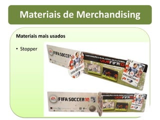  Atrai o consumidor proporcionando melhores vendas e lucro ao distribuidor.Materiais mais usadosFaixa de GôndolaMateriais mais usados Display de ilhaMateriais mais usados Display de ponta de gôndolaMateriais mais usados Display de paredeMateriais mais usados Display de balcãoMateriais mais usadoscartazetes (pôster, etc.)Materiais mais usados MóbileMateriais mais usados FolhetoMateriais mais usadosStopperMateriais mais usadosWobblerMateriais mais usadosStandeesMateriais mais usados Displays expositoresMateriais mais usadosSampling (amostras)