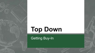 Top Down
Getting Buy-In
 