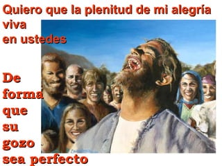 Quiero que la plenitud de mi alegría
viva
en ustedes

De
forma
que
su
gozo
sea perfecto

 