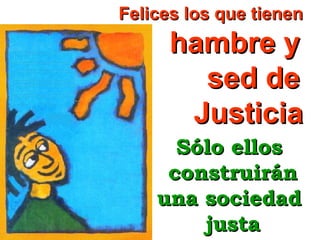 Felices los que tienen

hambre y
sed de
Justicia
Sólo ellos
construirán
una sociedad
justa

 