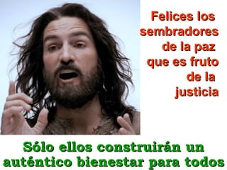 Felices los
sembradores
de la paz
que es fruto
de la
justicia

Sólo ellos construirán un
auténtico bienestar para todos

 