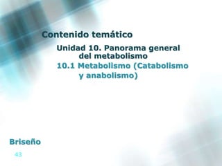 43
Contenido temático
Unidad 10. Panorama general
del metabolismo
10.1 Metabolismo (Catabolismo
y anabolismo)
Briseño
 