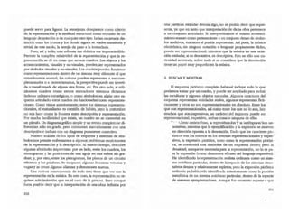 puede servir para figurar. La semejanza desaparece como criterio
de la representación y la similitud estructuraJ como requisito de un
lenguaje de nOtación o de cualquier alTO tipo. la tan cacareada dis-
tinción entre los iconos y los demás signos se vuelve transitoria y
trivial¡ de este modo, la herejía da paso a la iconoclasia.
Pero, así y todo, esta reforma tan drástica era imprescindible.
Permite la complela relatividad de la represenlación y que la re-
presenlaoón se dé en cosas que no son cuadros. Los objetos y los
acontecimientos, visuales y no-visua1es, pueden ser representados
por símbolos visuales y no-visuales. Los cuadros pueden funcionar
como representaciones denlTO de un sistema muy diferente al que
consideramos normal; los colores pueden representar a sus com-
plementarios o a ciertos tamaños, la perspectiva puede ser inverti-
da o transfonnada de alguna otra forma, etc. Por otro lado, si utili-
zAramos cuadros como meros marcadores mientras dictamos
órdenes militares estratégicas, o como símbolos en algún otro es-
quema articulado, estos cuadros do funcionarian como representa-
ciones. Como vimos ameriormente, entre los sistemas represenla-
danales, el ·naruralismOo es cuestión de hábito, pero la cosrumbre
no nos hace cruzar la frontera entre descripción y representación.
Por mucha familiaridad que exista, un cuadro no se convertid en
un párrafo. Un diagrama gráfico simple y un retrato completo se di-
ferencian sólo en grado, pero contrastan marcadameme con una
descripción e incluso con un diagrama puramente conectivo.
NuesLrO an1lisis de los tipos de esquema y sistemas de sím-
bolos nos permite enfremamos a algunos problemas recalcitrantes
de la representaci6n y la desoipción. Al mismo tiempo, descubre
algunas afinidades imprevistas: por un lado, entre los cuaciros, los
sismogramas y las posiciones de una aguja en una esfera sin gra-
duar; y, por otro, entre los pictogramas, los planos de un circuito
eléctrico y las palabras. Se traspasan algunas fronteras vetustas y
vagas y se crean algunas aüanzas y desuniones nuevas.
Una curiosa consecuencia de todo esto tiene que ver con la
represenladón en la música. En este caso, la representación no re-
quiere más imiución que en el caso de la pinrura. Pero aunqqe
fuera posible decir que la interpretación de una obra deftnida por
210
una partitura estándar denola algo, no se podria decir que repre-
senta, ya que en tanto que interpretación de dicha obra pertenece
a un conjunto aniculado. Si interpretáramos el mismo aconteci-
miento-sonoro como perteneciente a un conjuntO denso de símbo-
los auditivos, éntonces sí podria represenw. Así pues, la música
electrónica, sin ninguna notación o lenguaje propiamente dicho,
puede ser representacional, mientras que la música en una nOla-
ción estándar, si es denoutiva, es descriptiva. Esto es sólo una cu-
riosidad accesoria, sobre todo si se considera que la denotación
tiene un papel muy pequeio en la música.
2. BUSCAR Y MOSTRAR
El esquema pictórico completo habitual incluye todo lo que
podamos tomar por un cuadro, y puede ser ampüado para incluir
las esculturas y algunos objetos naturales. Algunos caracteres del
esquema representan entidades reales, algunos representan ficti-
ciamente y otros no son representacionales en absoluto. Entre los
que son representacionales, así como entre los que no lo son, hay
muchos que son expresivos¡ un carácter del esquema puede ser
representacional, expresivo, ambas cosas o ninguna de ellas.
ro - _. '..broa-neritas vrsro, la' reptesemaabn''y la bciá:1poon-'son oe-
notativas, mientras que la ejempüficaci6n y la expresión se mueven
en dirección opuesta a la denotación. Dado que los carncteres pic-
tóricos son los mismos en los sistemas represenlacionales y expre-
sivos, la expresión pictórica, tanto como la represenución pictóri-
ca, se construid con símbolos de un esquema denso¡ pero la
densidad, aunque es necesaria para la representación, no lo es pa-
ra la expresión (como demuestra el caso del lenguaje expresivo).
He identificado la representación realista ordinaria como un siste-
ma cotiruano particular, dentro de la especie de los sistemas deno-
lativos densos y relativamente repletos; pero la expresión pictórica
ordinaria ya había sido identificada anteriormente como la porción
metafórica de un sistema cotidiano particular, dentro de la especie
de sistemas ejemplarizadores. Aunque fue necesario esperar a que
2ll
 