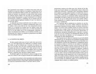 de la experiencia como estética o no-estética tiene menos valor que
identificar sus aspectos estéticos y no-estéticos. Ciertas fases de un
conjunto marcadamente estético pueden ser completamente n0-e5-
téticas; por ejemplo, una partitura y su merA lectura están exentas
de cualqu¡er aspecto estético. Por otro lado, las caracteñsticas es-
téticas pueden desempe~ar un papel fundamental en la delicada
discriminación cualitativa y cuantitativa que se requiere para po-
ner a prueba algunas hipótesis científicas. El arte y la ciencia no
son del todo ajenos.
La distinción que hemos establecido entre lo e&ético y lo no-
estético es independiente de cualquier consideración sobre el va-
lor estético. Así es como debe de ser. Una interpretación abomi-
nable de La stnfon{a de Londres sed tan estética como· una
inlerpretación soberbia de la misma obra; y el Cristo resucitado de
Piero no es más estético que el de un principiante, solamente es
mejor. Los sintomas de lo estético no son señales de mérito; la ca-
racterización de lo estético no requiere ni proporciona una defini-
ción de excelencia estética.'
6. LA CUESTIÓN DEL MÉRITo
El saber popular indica que un buen cuadro tiene que ser be-
nito. A un nivel ligeramente más sofisticado, se sustituye -bonito-
por -bellOo, ya que es evidente que, a menudo, los mejores cua-
dros no son bonitos. Pero de nuevo, muchos de ellos son feos en
el sentido nds obvio de la palabra. Si lo bello excluye lo feo, la
belleza no servirá para medir el mérito estético; pero si lo bello
puede ser feo, entonces -belleza· se convertirá en una palabra al-
ternativa y engañosa para describir el mérito estético.
El aforismo según el cual mientras la ciencia se juzga en fun-
ciÓn de la verdad, el arte se juzga en función de la satisfacción que
9..... música sirve para Wormar no s6Io la pe~n de 0U05 sonidos, lino uun·
bi!n la de los riLmOl!l y patrones en lo que vemos. Estas uansferendas Inn$Vetsales de pro-
piedades estructun.les me parecen Wl aspecto búico e importante del aprendizaje, no s6-
lo un allpeao de la experirneiltaciOn novedosa de compositores, baUarineI y pimO<eS.
230
proporciona, (affipoco nos aclara gran cosa. Muchas de las obje-
ciones que hemos utilizado con anterioridad contra la idea de la
satisfacción producida o anticipada como caracteristica distintiva
de lo estético se pueden aplicar wnbi!n a la satisfacción como in-
dicativa del mérüo e&ético: la satisfacción no se puede identificar
con el placer, y plantear un sentimiemo e&ético especial seria muy
cuestionable. Por tulto, lo único que nos queda es la fórmula, muy
poco útil, de que lo estéticamente bueno sed también estética-
mente satisfactorio. La cuestión es qué es lo que hace que una obra
sea buena o satisfactoria.
Por lo generaJ, algo es satisfactorio en relación con una fun-
ción o un propósito. Una buena caldera calienta la casa hasta la
temperatura requerida de fonna regular, económica, silenciosa y
segura. Una buena teoría científica explica los hechos relevantes
de fonna clara y simple. Hemos visto que las obras de arte o sus
ejemplos llevan a cabo alguna de las funciones referenciales: re-
presentación, descripción, ejemplificación o expresión. La pregun-
ta de qué es lo que constituye una simboUzación efectiva de cual-
quiera de estos tipos nos plantea a su vez la pregunta de cuál es
el propósito de estas simbolizaciones.
Una respuesta que se ofrece en ocasiones es que las faadtades
simboIizantes que van más allá de las necesidades irunediatas tienen
una funci6n práctica algo más lejana, la de hacemos desarrollar nues-
tras habilidades y técnicas para enfrentamos a contingencias fururas.
La experiencia estética se convierte en una sesiÓn en el gimnasio,
los ruadros y las sinfonias, en pesas y sacos de boxeo que utiliza-
mos para fortalecer nuestros músculos inte~a1es. El arte nos en-
trena para la supervivencia, la conquista y la ganancia. Canaliza la
energía sobrante, alejándola de objetivos destructivos. Hace que el
científico sea más preciso, el mercader más astuto y, a la postre, evi-
ta que las calles se llenen de deUnruentes juveniles. El arte, que du-
rante tanto tiempo ha sido despreciado corno el entretenimiento cul-
pable de las clases ociosas, es adamado como el sirviente universal
de la humanidad. Esta opinión shve de consuelo a aquellos que tra-
tan de reconciliar una inclinación estética con la convicción de que
cualquier valor se reduce a su utilidad práctica.
231
 