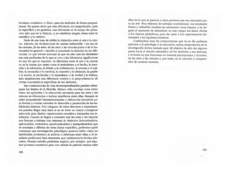 términos -verdadero- y ·falso- para los símbolos de forma proposi-
"cional. No quiero decir que esta diferencia sea insignificante, pero
es especifica y no genérica, una diferencia en el campo de aplica-
ción más que en la fórmula, y no establece ningún cisma entre lo
científico y lo estético.
Nada de esto rrata de inhibir la distinción entre el arte y la cien-
cia. Además, las declaraciones de unidad indisoluble -ya sea de
las dencias, de las artes, de las artes y las ciencias juntas o de la hu-
manidad en general-- tienden a concentrar la atención. en las dife-
rendas. Lo que intento subrayar es que en este caso las afmidades
son más profundas de lo que se cree y las diferencias significativas
no son las que se suponen. La diferencia enrre el arte y la ciencia
no es la misma que existe entre el sentimiento y el hecho, la intui-
ción y la inferencia, el deleite y la deliberación, la síntesis y el aná.-
lisis, la sensación y lo cerebral, lo concreto y lo abslracto, la pasión
y la acción, la mediación y la inmediatez, o la verdad y la belleza,
sino simplemente una diferencia relativa a la preponderancia de
ciertas características específicas de los símbolos.
Las consecuencias de esta reconceptualización pueden sobre-
pasar los limites de la filosofía. Hemos oído muchas cosas sobre
cómo las aptitudes y la educación necesaria para las artes y las
ciencias se diferencian e incluso interfieren entre ellas. Siempre se
están proponiendo bienintencionadas y elaboradas iniciativas pa-
ra diseñar y evaluar métodos de detección y promoción de las ha-
bilidades estéticas. Pero ninguno de estos discursos o experimen-
tos pueden llegar muy lejos si no se tiene un marco conceptual
adecuado para diseñar expecimeOlos cruciales e interpretar sus re-
sultados. Cuando se llegue a entender que las artes y las dencias
nos fuerzan a trabajar con sistemas de símbolos (inventándolos,
aplicándolos, leyéndolos, traru>formándolos y manipulándolos) que
se asemejan y difieren de cierta forma específica, podremos quizá
comenzar una investigación psicológica puntual sobre cómo las
habilidades pertinentes se inhiben o refuerzan entre ellas; y el re-
sultado podrá muy bien demandar que cambiemos la técnica edu-
cativa. Nuestro estudio preliminar sugiere, por ejemplo, que algu-
nos procesos necesarios·para una cienda se parecen menos entre
ellos de lo que se parecen a otros procesos que son necesarios pa-
ra un arte. Pero dejemos de anticipar conclusiones. Los resultados
frrmes y utilizables resultan tan necesarios como lejanos; y ha lle-
gado el momento de abandonar en este campo los falsos clichés
y los tópicos plañideros, para dar paso a los experimentos ele-
mentales y las hipótesis tentativas.
Cualesquiera sean las conse<:uencias que en su día pudieran
aplicarse a la psicología o la educación, serían subproductos de la
investigación teórica iniciada aquí. Mi objetivo ha sido dar algunos
pasos hacia el estudio sistemático de los simbolos y sus sistemas,
y la forma en que funcionan en nuestras percepciones y acciones,
en las artes y las ciencias y, por tanto, en la creación y compren-
sión de nuestros mundos.
239
 