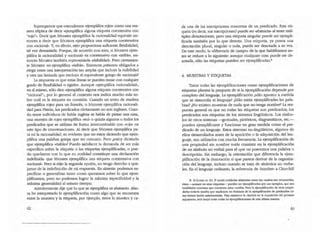 Supongamos que emendemos ~;emplifica ro;ez.. como una 013·
nera elíptica de decir ~¡emplifica alguna etiqueta coextensiva con
"rojo·•. Decir que Sócrates ejemplifica la racionalidad equivale en·
ronces a decir que Sócrates ejemplifica una etiqueta coextensiva
con .racional·. Y, en efecto, esto proporciona suficiente flexibilidad,
tal vez demasiada. Porque, de acuerdo con esto, si Sócrates ejem-
plifica la racionalidad y ·racional· es coextensivo con ·risible., en-
tonces Sócrates también representarla ·risibilidad·. Pero ciertamen-
te Sócrates no ejemplifica -risible.. Entonces ¿estamos obligados a
elegir entre una interpretación tan amplia que incluya la risibilidad
y otra tan limitada que exduya el equivalente griego de ·racional>?
La respuesta es que estas líneas se pueden trazar con cualquier
grado de flexibilidad o rigidez. Aunque -ejemplifica racionalidad.,
en sí mismo, sólo dice -ejemplifica alguna etiqueta coexcensiva con
·racional~., por lo general el contexto nos indica mucho más so-
bre cuál es la etiqueta en cuestión. Cuando un trozo de madera
ejemplifica rojez para un francés, o Sócrates ejemplifica racionali-
dad para Platón, los predicadOtS ciertamente no son ingleses. Cuan-
do entre individuos de habla inglesa se habla de pintar una casa,
una muestra de rojez ejemplifica ·red· o quizás algunOtS o todos los
predicados que se utilizan de forma intercambiable con oJ'Ojoo en
este tipo de conversaciones. Al decir que Sócrates ejemplifica pa-
ra mi la racionalidad, es evidente que no estoy diciendo que ejem-
plifica una palabra griega que no conozco. Pero ¿estoy diciendo
que ejemplifica .risible-? Puedo satisfacer la demanda de ser más
especifico sobre la etiqueta o las etiquetas ejemplificadas, o pue-
do quedarme con lo que en realidad constituye una declaración
indeftnida: que Sócrates ejemplifica una etiqueta coextensiva con
.racional·. Pero si elijo la segunda opción, no tengo derecho a que-
jarme de la indeftnición de mi respuesta. En síntesis: podemos es-
pecificar o generalizar tamo como queramos sobre lo que ejem-
plificamos, pero no podemos lograr la máxima especifiddad y la
máxima generalidad al mismo tiempo.
Anterionnente dije que lo que se ejemplifica es abstracto. Aho-
ra he interpretado la ejemplificación como algo que se encuentra
entre la muestra y la etiqueta, por ejemplo, entre la muestra y ca·
62
da una de las inscripciones concretas de un predicado. Esta eti-
queta (es decir, sus inscripciones) puede ser -abstracta· al tener múl-
tiples denotaciones, pero una etiqueta singular puede ser ejempli-
fkada también por 10 que denma. Una etiqueta, ya posea una
denotación plural, singular o nula, puede ser denotada a su vez.
De este modo, la <liferencia de campo- de la que hablábamos an-
tes se reduce a lo siguiente: aunque cualquier cosa puede ser de-
nOlada, sólo las etiquetas pueden ser ejemplificadas.'
4. MUESTRAS Y ETIQUETAS
Tratar todas las ejemplificaciones como ejemplificaciones de
etiquetas plantea la pregunta de si la ejemplificación depende por
completo del lenguaje. La ejemplificación ¿sólo aparece a medida
que se desarrolla el lenguaje? ¿Sólo están ejemplificadas las pala-
bras? ¿No existen muestras de nada que no tenga nombre? La res·
puesta general es que no todas las etiquetas son predicadOtSj los
predicados son etiquetas de 10tS sistemas lingüí.sticos. Los simbo-
10tS de otros sistemas -gesruales, pictóricos, diagramáticos, etc.-
pueden ejemplificarse y funcionar en gran medida como el pre-
dicado de un lenguaje. Estos sistemas no-Iingüísticos, algunos de
eUOtS desarrollados antes de la aparición o la adquisición del len-
guaje, son utilizados con mucha frecuencia. La ejemplíficación de
una propiedad sin nombre suele consistir en la ejempüficación
de un símbolo no verbal para el que no poseemos una palabra o
descripción. Sin embargo, la orientación que diferencia la ejem-
plificación de la denotadón sí que parece derivar de la organiza-
ción de1lenguaje, incluso cuando se trata de símbolOtS no verba-
les. En el lenguaje ordinario, la referencia de .hombre- a Churchill
8. Si (romo en $A, )' parte) entlIbeles ~ como 105 ellO/las IOn r«OnOdcbs.
&ros -IIUnque no sean etiquetaS- pueden ser qemplli'.cados por 111 ejempIo5, que IOn
toWldades ~ que c:ootienen esto& el/alias. Pero b o:jcmpliflClci6n de ouu propie·
Ibeles todaviate!drtl que explicalK en Itnnioos de la e¡emplifooci6n de pro:dbdo5 (:()o
roo hemos hecho anteriormente. Para ITI2ntener la claridad en l. exposidón del presente
a¡gumenlo, 5er:l m<:jor U':IW todas tu eJempUflCaciones de <:SCl liltiJrullTl2nera.
63
 