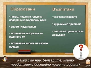 Какви сме ние, българите, които
представяме достойно нашата родина?
 