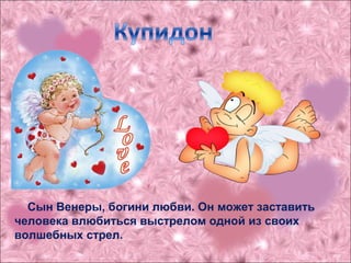 Сын Венеры, богини любви. Он может заставить
человека влюбиться выстрелом одной из своих
волшебных стрел.
 