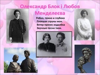Олександр Блок і Любов
Менделеєва
Робко, темно и глубоко
Плакали струны мои.
Ветер принес издалёка
Звучные песни твои.
 