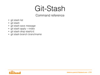 Git-Stash
Command reference
federico.panini@fazland.com - CTO
• git stash list
• git stash
• git stash save message
• git stash apply —index
• git stash drop stash{n}
• git stash branch branchname
 