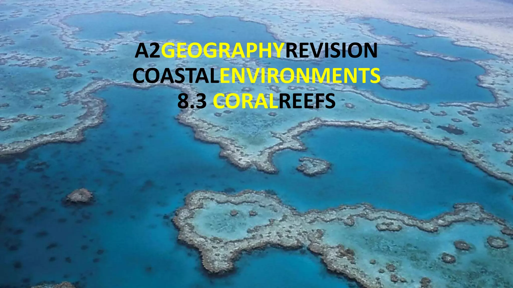 A2GEOGRAPHYREVISION
COASTALENVIRONMENTS
8.3 CORALREEFS
 