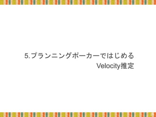 5.プランニングポーカーではじめる
Velocity推定
25
 