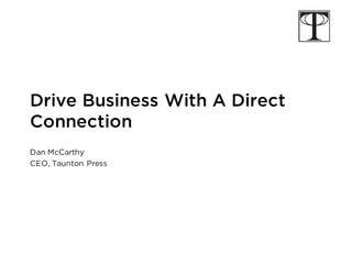 Drive Business With A Direct
Connection
Dan McCarthy
CEO, Taunton Press
 
