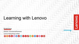 Learning with Lenovo
Director, Commercial Business
Lenovo Hong Kong Limited
Ronald Wong
 