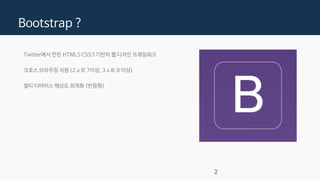 Bootstrap ?
Twitter에서 만든 HTML5 CSS3 기반의 웹 디자인 프레임워크
크로스 브라우징 지원 (2.x IE 7이상, 3.x IE 8 이상)
멀티 디바이스 해상도 최적화 (반응형)
2
 