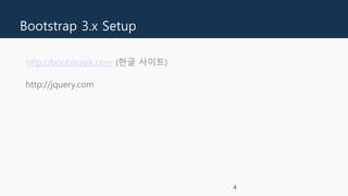 Bootstrap 3.x Setup
http://bootstrapk.com (한글 사이트)
http://jquery.com
4
 