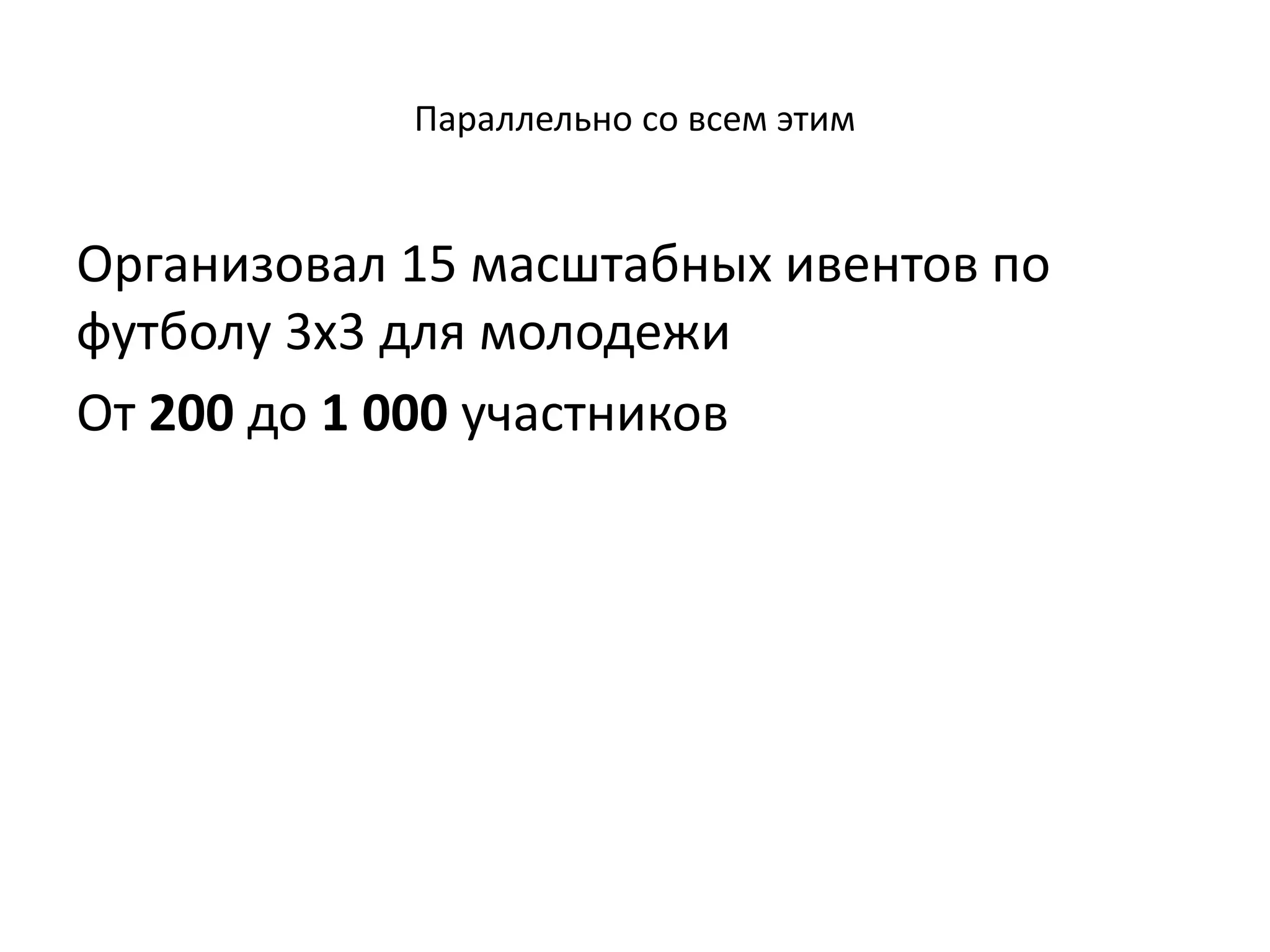Параллельно со всем этим
Организовал 15 масштабных ивентов по
футболу 3х3 для молодежи
От 200 до 1 000 участников
 