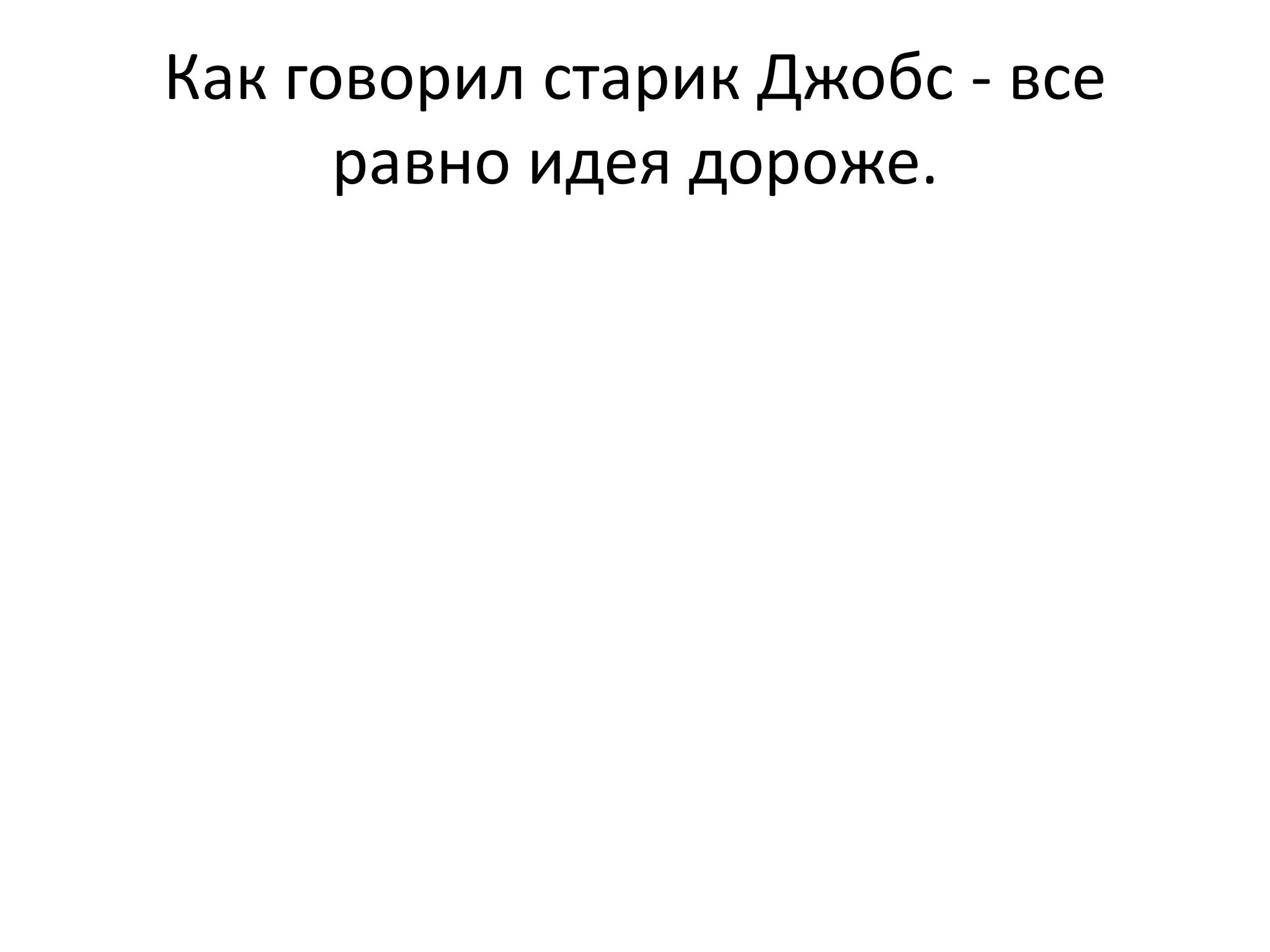 Как говорил старик Джобс - все
равно идея дороже.
 