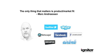 The only thing that matters is product/market fit
- Marc Andreessen
 