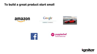 To build a great product start small
 