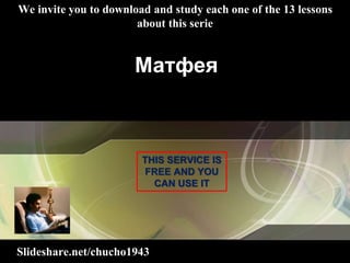 Slideshare.net/chucho1943
We invite you to download and study each one of the 13 lessons
about this serie
THIS SERVICE IS
FREE AND YOU
CAN USE IT
Матфея
 