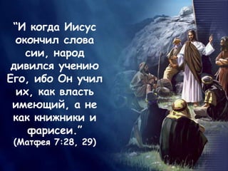 “И когда Иисус
окончил слова
сии, народ
дивился учению
Его, ибо Он учил
их, как власть
имеющий, а не
как книжники и
фарисеи.”
(Матфея 7:28, 29)
 