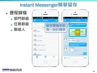 14
Instant Messenger精華留存
 歷程歸檔
 部門群組
 任務群組
 聯絡人
留存歸檔串起
每一段的精華
 